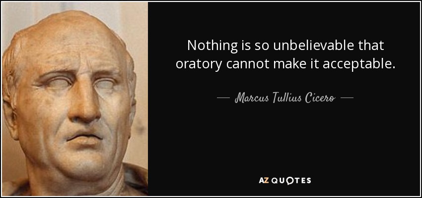 Nothing is so unbelievable that oratory cannot make it acceptable. - Marcus Tullius Cicero