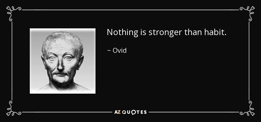 Nothing is stronger than habit. - Ovid