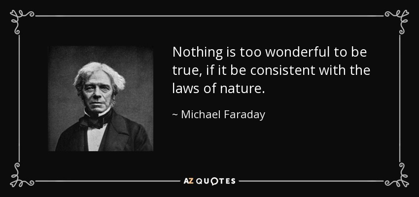 Nothing is too wonderful to be true, if it be consistent with the laws of nature. - Michael Faraday