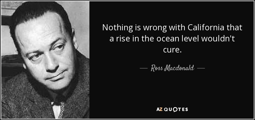 Nothing is wrong with California that a rise in the ocean level wouldn't cure. - Ross Macdonald