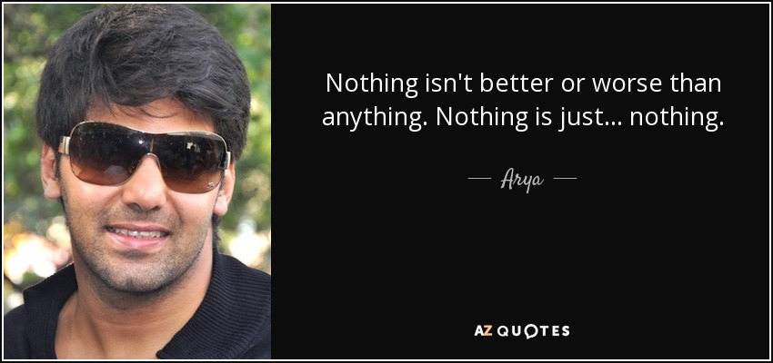 Nothing isn't better or worse than anything. Nothing is just... nothing. - Arya