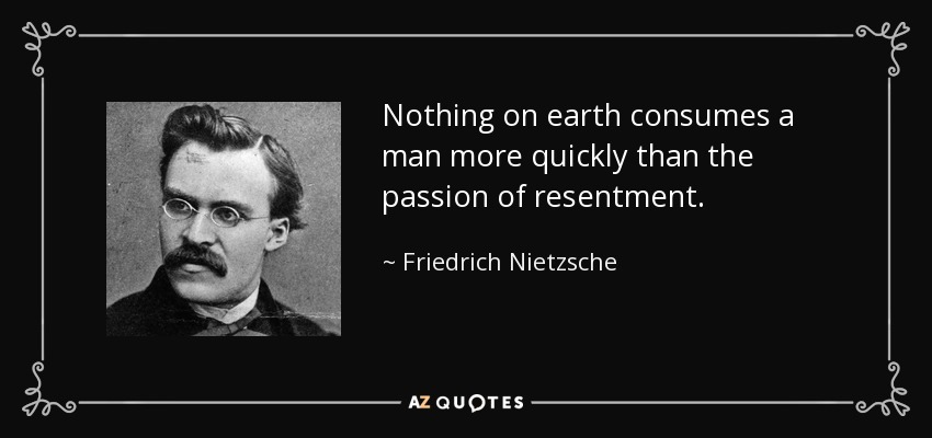 Nothing on earth consumes a man more quickly than the passion of resentment. - Friedrich Nietzsche