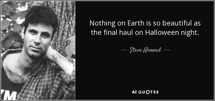 Nothing on Earth is so beautiful as the final haul on Halloween night. - Steve Almond