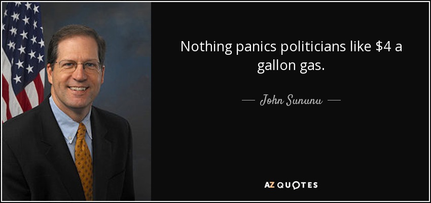 Nothing panics politicians like $4 a gallon gas. - John Sununu