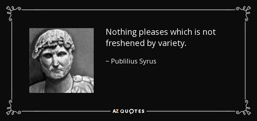 Nothing pleases which is not freshened by variety. - Publilius Syrus