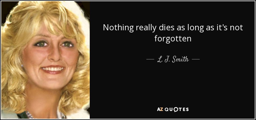 Nothing really dies as long as it's not forgotten - L. J. Smith