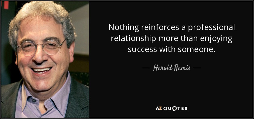 Nothing reinforces a professional relationship more than enjoying success with someone. - Harold Ramis