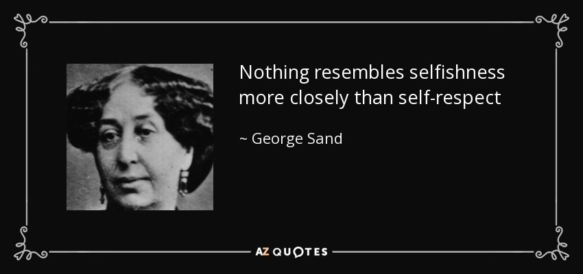 Nothing resembles selfishness more closely than self-respect - George Sand
