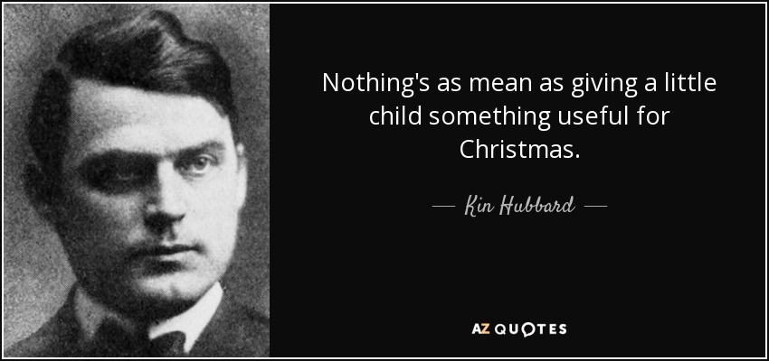 Nothing's as mean as giving a little child something useful for Christmas. - Kin Hubbard