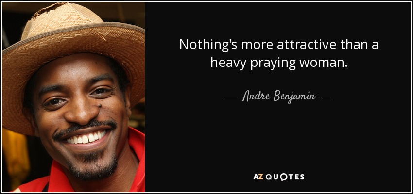Nothing's more attractive than a heavy praying woman. - Andre Benjamin