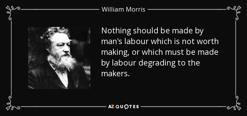 Nothing should be made by man's labour which is not worth making, or which must be made by labour degrading to the makers. - William Morris