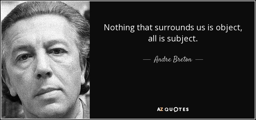 Nothing that surrounds us is object, all is subject. - Andre Breton