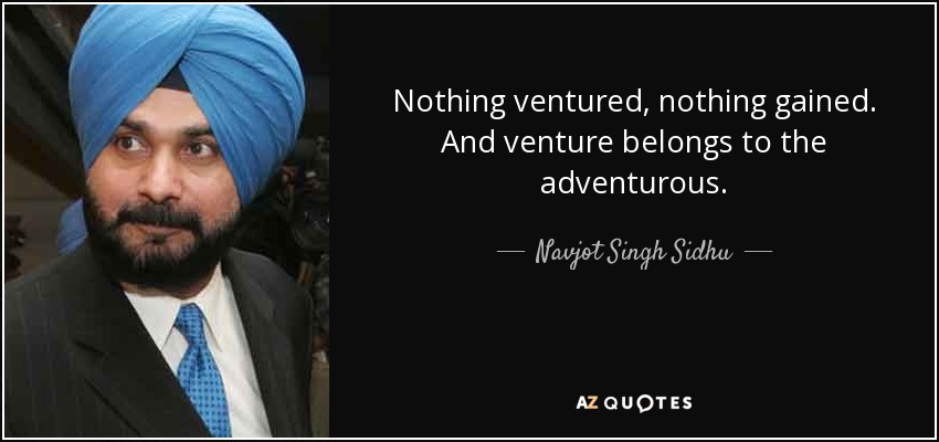 Nothing ventured, nothing gained. And venture belongs to the adventurous. - Navjot Singh Sidhu