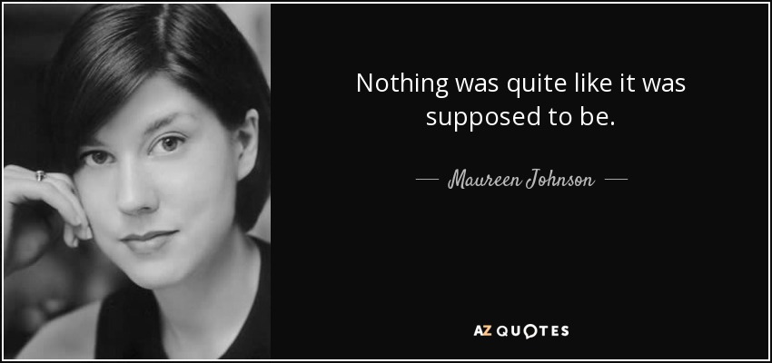 Nothing was quite like it was supposed to be. - Maureen Johnson