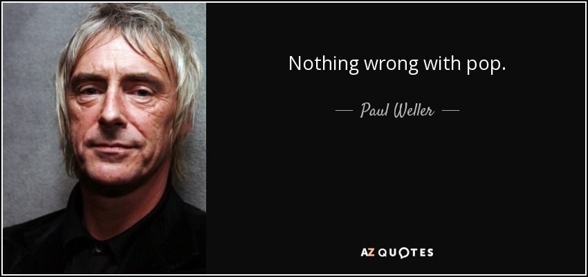 Nothing wrong with pop. - Paul Weller