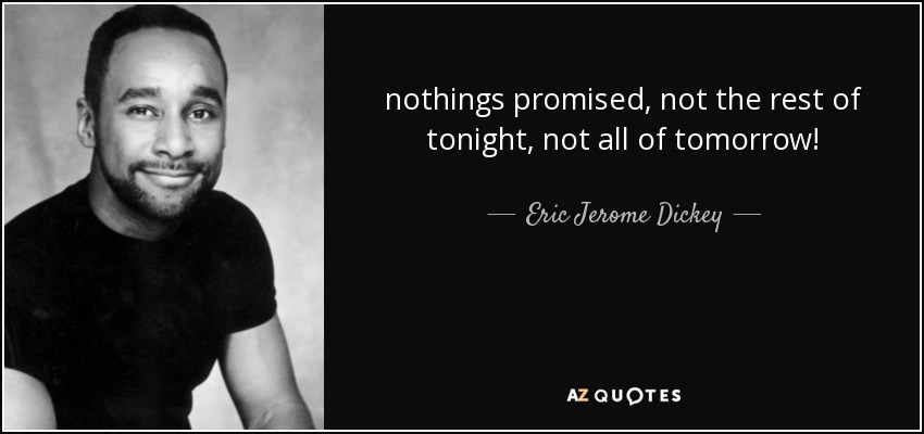 nothings promised, not the rest of tonight, not all of tomorrow! - Eric Jerome Dickey