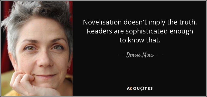 Novelisation doesn't imply the truth. Readers are sophisticated enough to know that. - Denise Mina