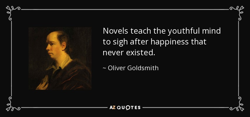 Novels teach the youthful mind to sigh after happiness that never existed. - Oliver Goldsmith