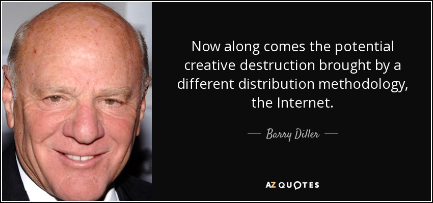Now along comes the potential creative destruction brought by a different distribution methodology, the Internet. - Barry Diller