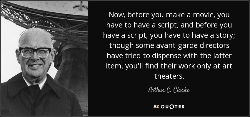 Now, before you make a movie, you have to have a script, and before you have a script, you have to have a story; though some avant-garde directors have tried to dispense with the latter item, you'll find their work only at art theaters. - Arthur C. Clarke