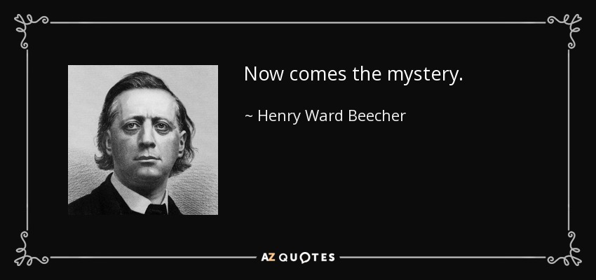 Now comes the mystery. - Henry Ward Beecher