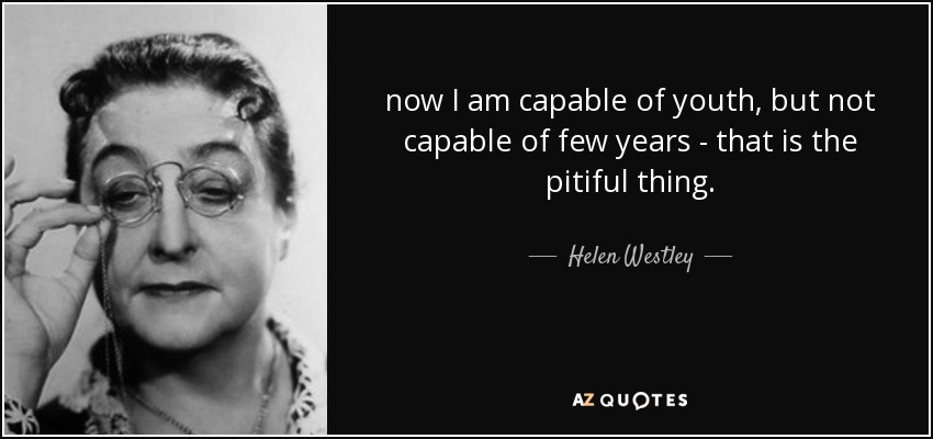 now I am capable of youth, but not capable of few years - that is the pitiful thing. - Helen Westley