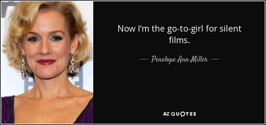 Now I’m the go-to-girl for silent films. - Penelope Ann Miller
