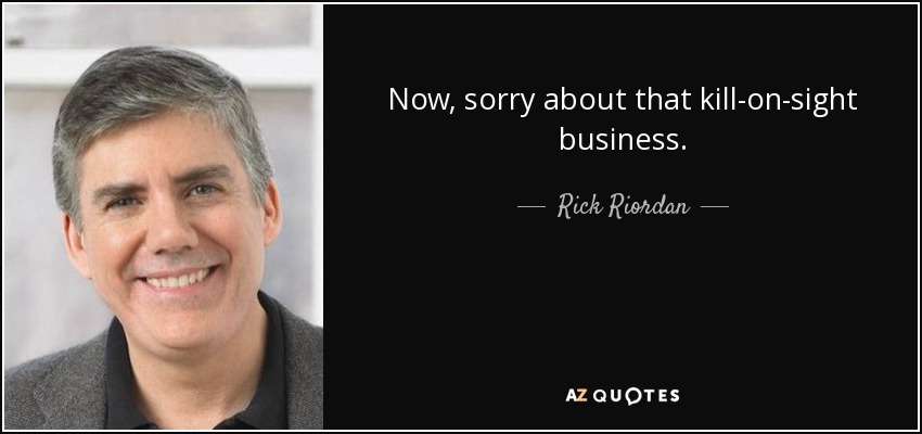 Now, sorry about that kill-on-sight business. - Rick Riordan