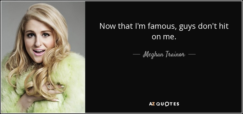 Meghan Trainor quote: Now that I'm famous, guys don't hit on me.