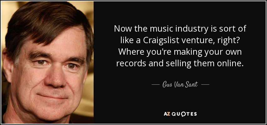 Now the music industry is sort of like a Craigslist venture, right? Where you're making your own records and selling them online. - Gus Van Sant