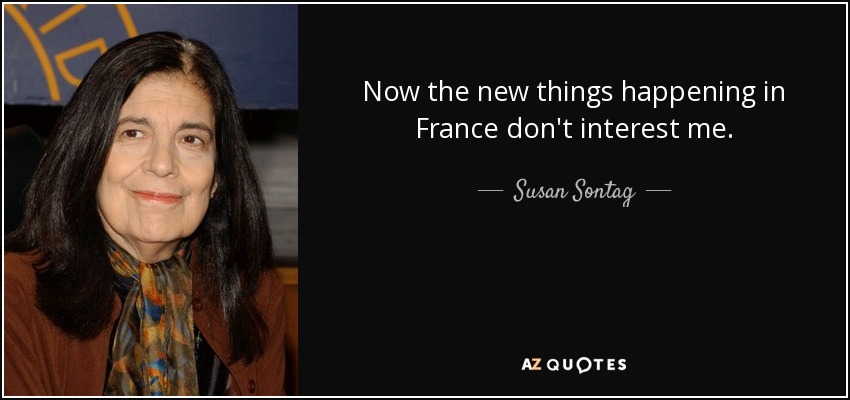 Now the new things happening in France don't interest me. - Susan Sontag