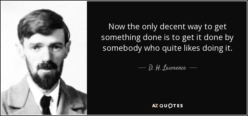 D. H. Lawrence quote: Now the only decent way to get something done is...