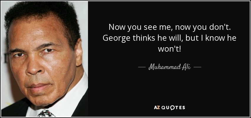 Now you see me, now you don't. George thinks he will, but I know he won't! - Muhammad Ali