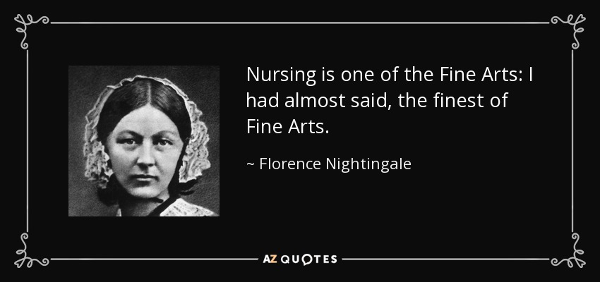 Nursing is one of the Fine Arts: I had almost said, the finest of Fine Arts. - Florence Nightingale