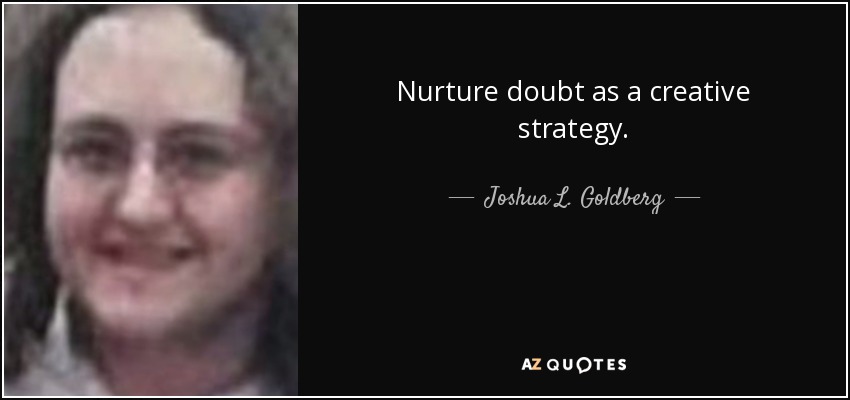 Nurture doubt as a creative strategy. - Joshua L. Goldberg