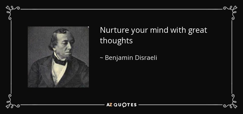 Nurture your mind with great thoughts - Benjamin Disraeli