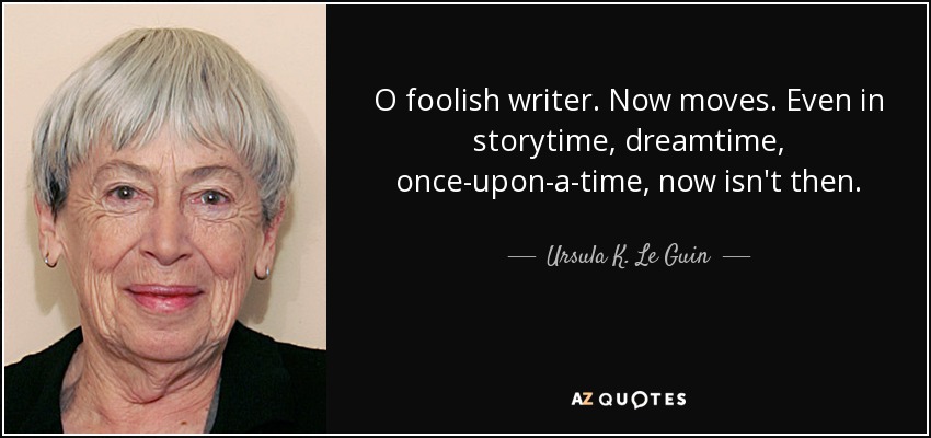 O foolish writer. Now moves. Even in storytime, dreamtime, once-upon-a-time, now isn't then. - Ursula K. Le Guin
