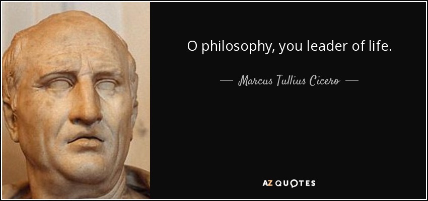 O philosophy, you leader of life. - Marcus Tullius Cicero