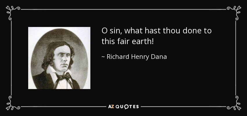 O sin, what hast thou done to this fair earth! - Richard Henry Dana, Jr.