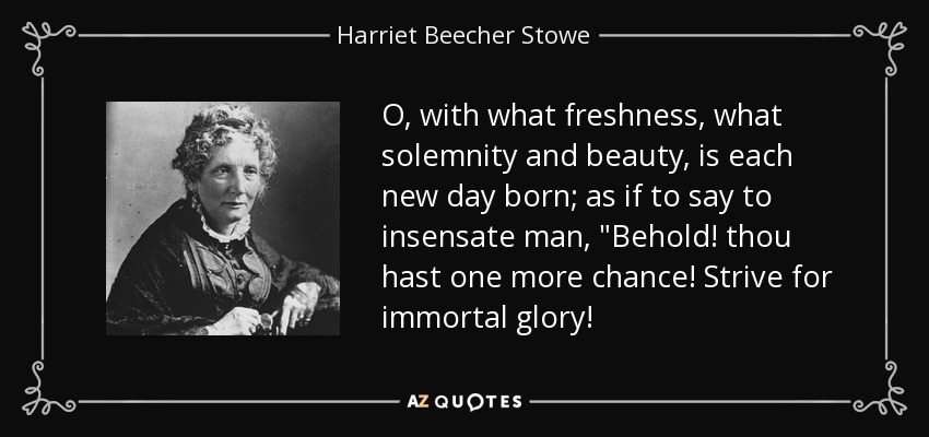 O, with what freshness, what solemnity and beauty, is each new day born; as if to say to insensate man, 