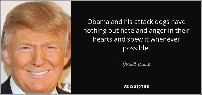 Obama and his attack dogs have nothing but hate and anger in their hearts and spew it whenever possible. - Donald Trump