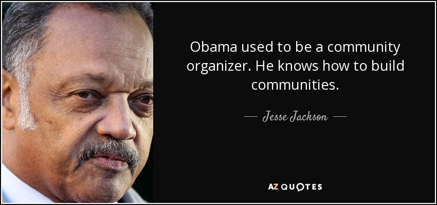 Obama used to be a community organizer. He knows how to build communities. - Jesse Jackson