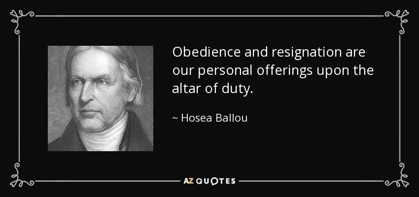 Obedience and resignation are our personal offerings upon the altar of duty. - Hosea Ballou
