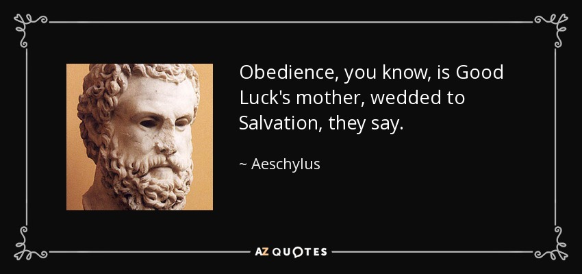 Obedience, you know, is Good Luck's mother, wedded to Salvation, they say. - Aeschylus