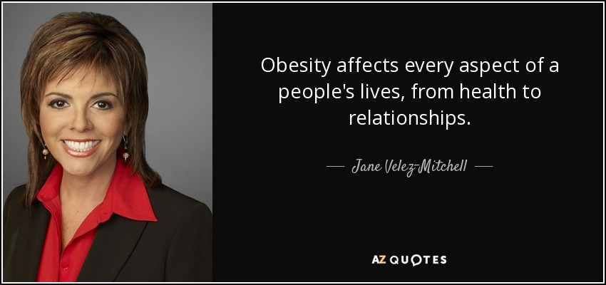 Obesity affects every aspect of a people's lives, from health to relationships. - Jane Velez-Mitchell