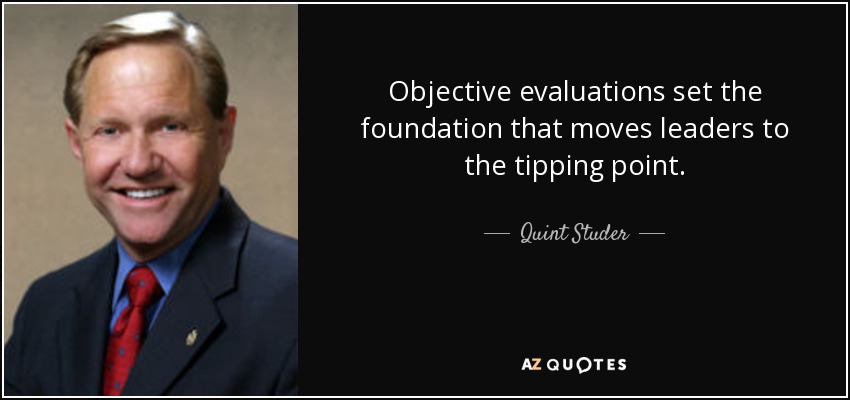 Objective evaluations set the foundation that moves leaders to the tipping point. - Quint Studer