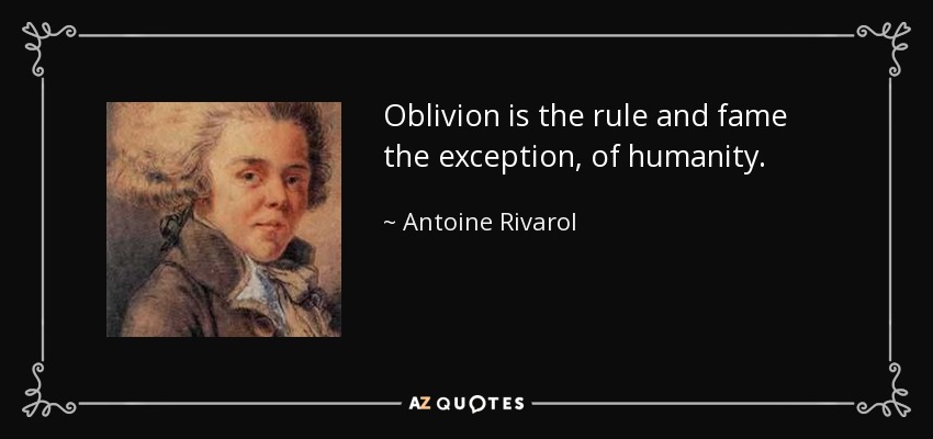Oblivion is the rule and fame the exception, of humanity. - Antoine Rivarol