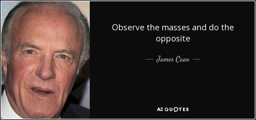 Observe the masses and do the opposite - James Caan