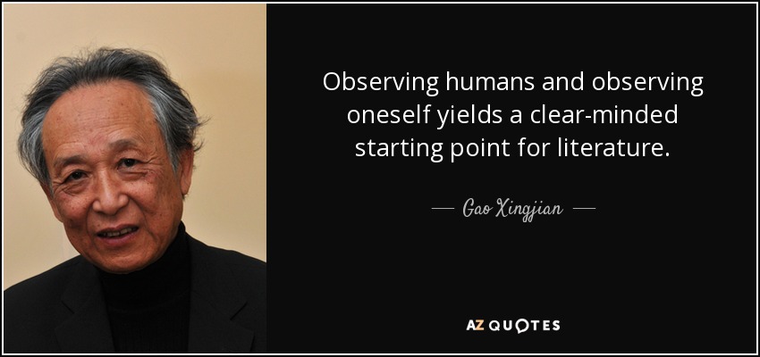 Observing humans and observing oneself yields a clear-minded starting point for literature. - Gao Xingjian