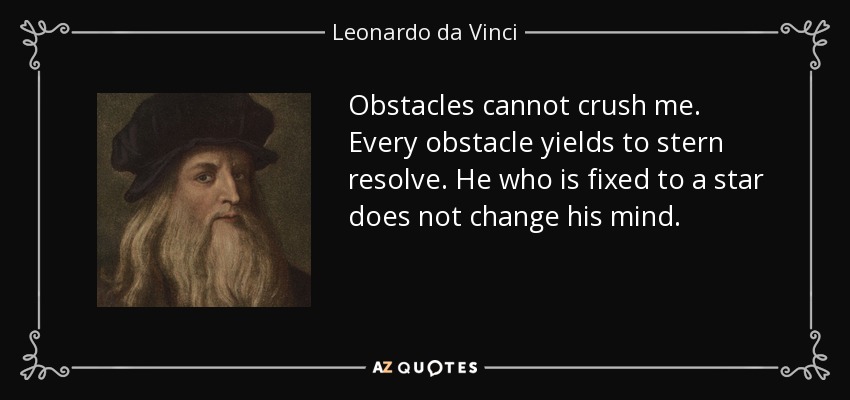 Obstacles cannot crush me. Every obstacle yields to stern resolve. He who is fixed to a star does not change his mind. - Leonardo da Vinci